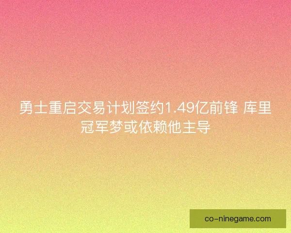 勇士重启交易计划签约1.49亿前锋 库里冠军梦或依赖他主导