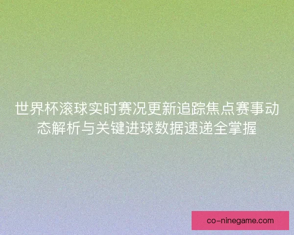 世界杯滚球实时赛况更新追踪焦点赛事动态解析与关键进球数据速递全掌握