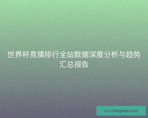 世界杯竞猜排行全站数据深度分析与趋势汇总报告