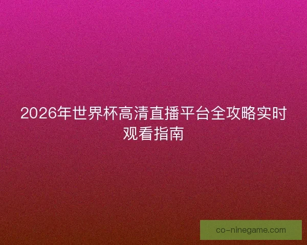 2026年世界杯高清直播平台全攻略实时观看指南